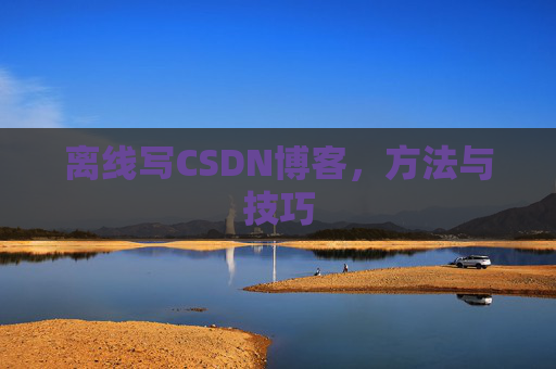 离线写CSDN博客，方法与技巧